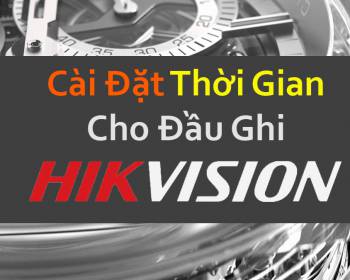 Hướng dẫn cài đặt thời gian cho đầu ghi camera