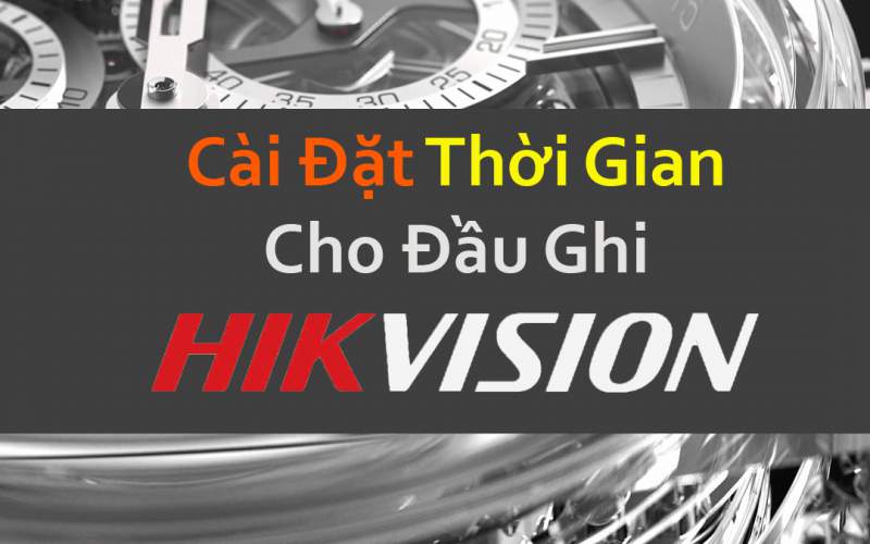 Hướng dẫn cài đặt thời gian cho đầu ghi camera